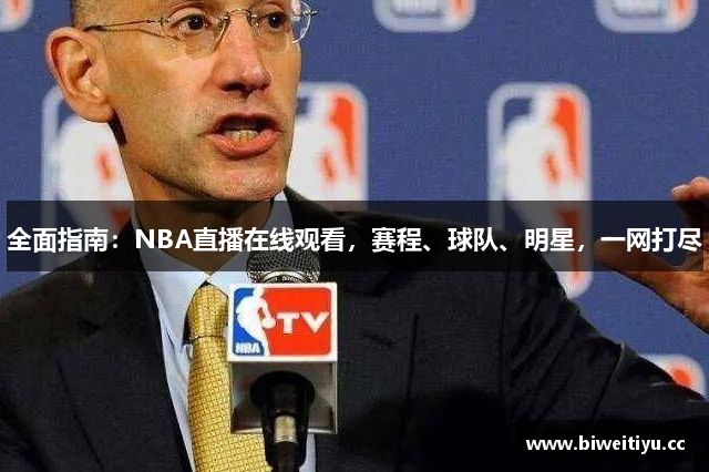 全面指南：NBA直播在线观看，赛程、球队、明星，一网打尽