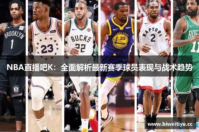 NBA直播吧K：全面解析最新赛季球员表现与战术趋势