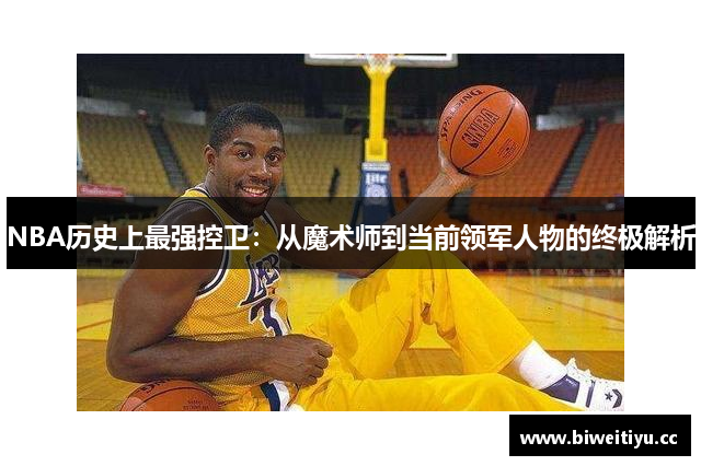 NBA历史上最强控卫：从魔术师到当前领军人物的终极解析