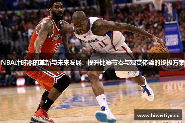 NBA计时器的革新与未来发展：提升比赛节奏与观赏体验的终极方案